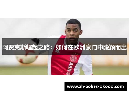阿贾克斯崛起之路:如何在欧洲豪门中脱颖而出 阿贾克斯崛起之路:如何在欧洲豪门中脱颖而出