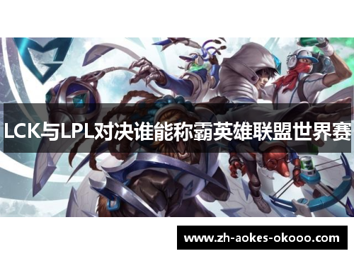 LCK与LPL对决谁能称霸英雄联盟世界赛 LCK与LPL对决谁能称霸英雄联盟世界赛
