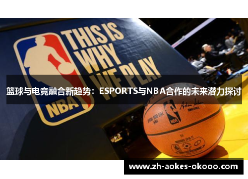 篮球与电竞融合新趋势:ESPORTS与NBA合作的未来潜力探讨 篮球与电竞融合新趋势:ESPORTS与NBA合作的未来潜力探讨