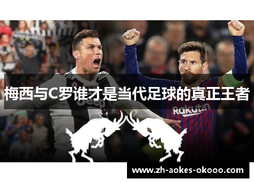 梅西与C罗谁才是当代足球的真正王者 梅西与C罗谁才是当代足球的真正王者