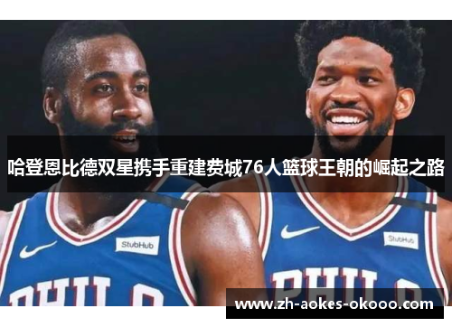 哈登恩比德双星携手重建费城76人篮球王朝的崛起之路 哈登恩比德双星携手重建费城76人篮球王朝的崛起之路