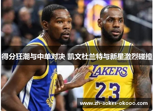 得分狂潮与中单对决 凯文杜兰特与新星激烈碰撞