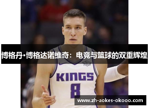 博格丹·博格达诺维奇:电竞与篮球的双重辉煌 博格丹·博格达诺维奇:电竞与篮球的双重辉煌